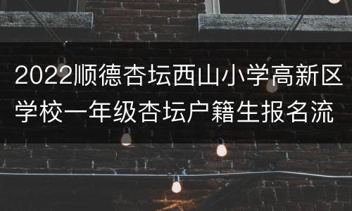 2022顺德杏坛西山小学高新区学校一年级杏坛户籍生报名流程