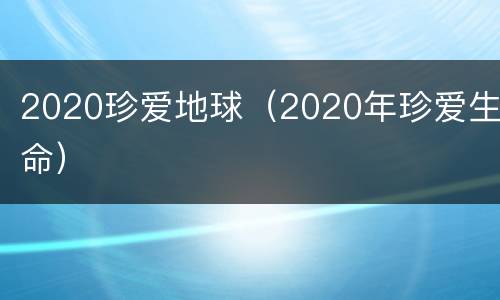 2020珍爱地球（2020年珍爱生命）
