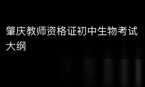 肇庆教师资格证初中生物考试大纲