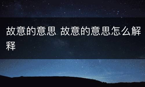 故意的意思 故意的意思怎么解释
