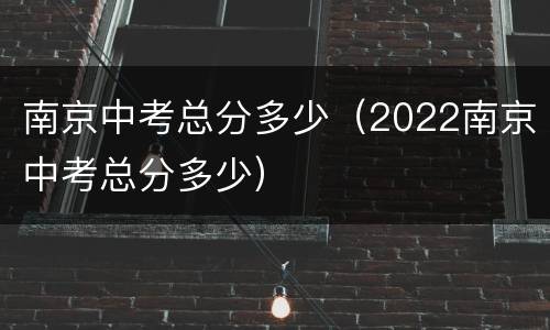 南京中考总分多少（2022南京中考总分多少）