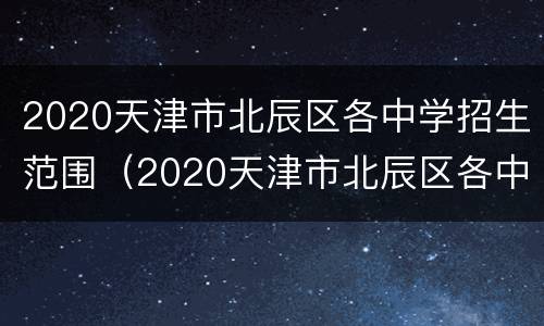 2020天津市北辰区各中学招生范围（2020天津市北辰区各中学招生范围图）