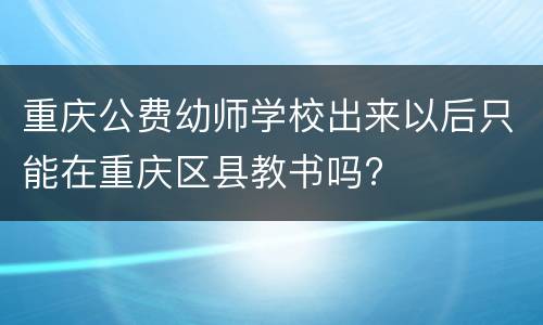 重庆公费幼师学校出来以后只能在重庆区县教书吗?