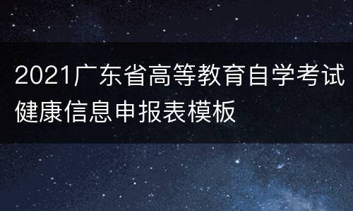 2021广东省高等教育自学考试健康信息申报表模板