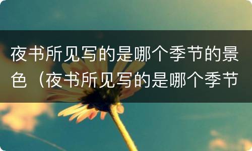 夜书所见写的是哪个季节的景色（夜书所见写的是哪个季节的景色特点）