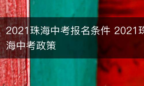 2021珠海中考报名条件 2021珠海中考政策