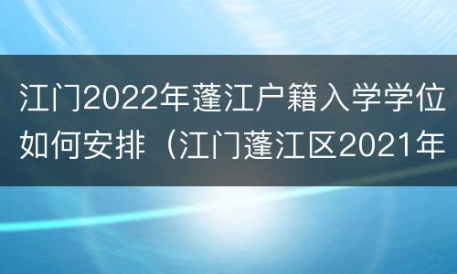江门2022年蓬江户籍入学学位如何安排（江门蓬江区2021年小学入学报名时间）