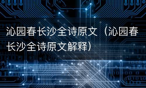 沁园春长沙全诗原文（沁园春长沙全诗原文解释）