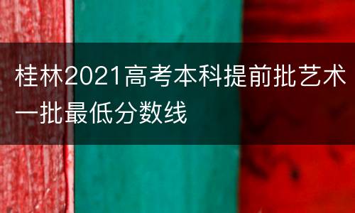 桂林2021高考本科提前批艺术一批最低分数线