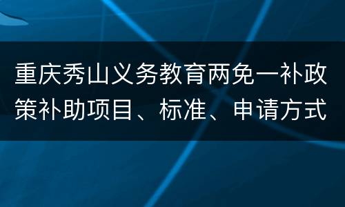 重庆秀山义务教育两免一补政策补助项目、标准、申请方式