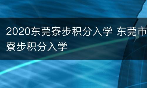 2020东莞寮步积分入学 东莞市寮步积分入学