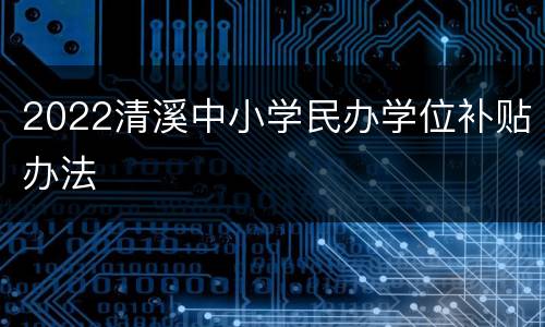 2022清溪中小学民办学位补贴办法