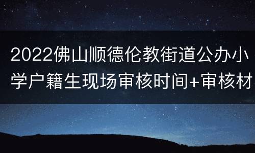 2022佛山顺德伦教街道公办小学户籍生现场审核时间+审核材料