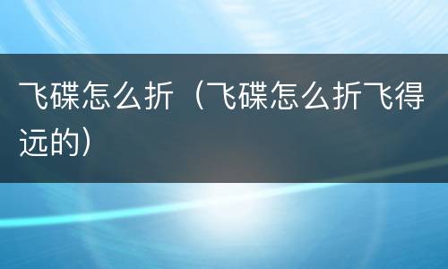 飞碟怎么折（飞碟怎么折飞得远的）