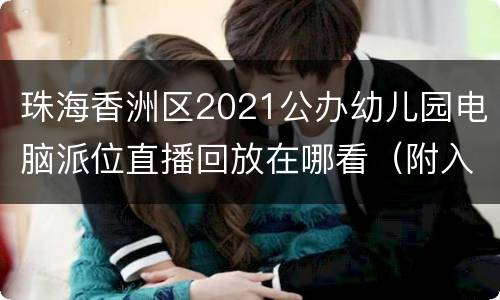 珠海香洲区2021公办幼儿园电脑派位直播回放在哪看（附入口）