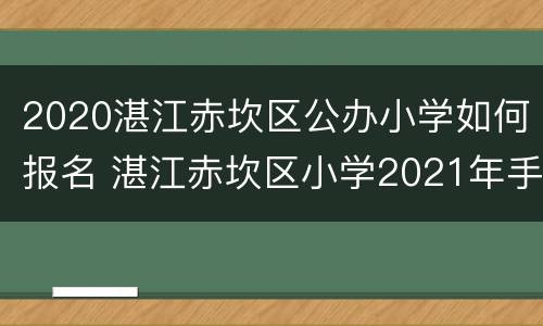 2020湛江赤坎区公办小学如何报名 湛江赤坎区小学2021年手机报名