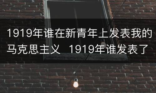 1919年谁在新青年上发表我的马克思主义  1919年谁发表了我的马克思主义