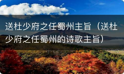 送杜少府之任蜀州主旨（送杜少府之任蜀州的诗歌主旨）