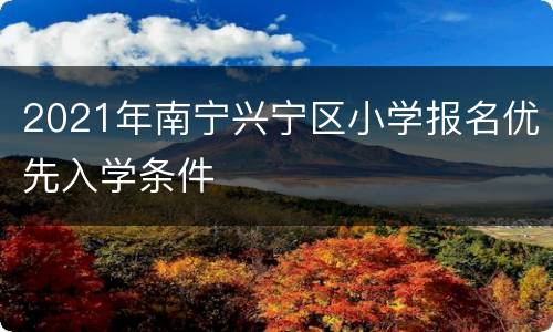 2021年南宁兴宁区小学报名优先入学条件