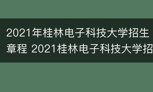2021年桂林电子科技大学招生章程 2021桂林电子科技大学招生简章