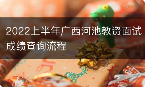 2022上半年广西河池教资面试成绩查询流程