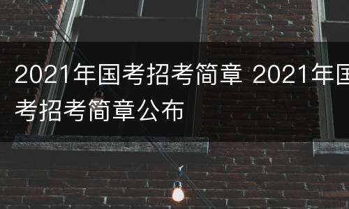 2021年国考招考简章 2021年国考招考简章公布