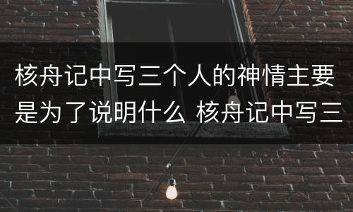 核舟记中写三个人的神情主要是为了说明什么 核舟记中写三人的神情是为了说明什么