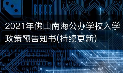 2021年佛山南海公办学校入学政策预告知书(持续更新)