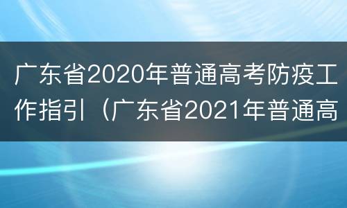 广东省2020年普通高考防疫工作指引（广东省2021年普通高考防疫工作指引）