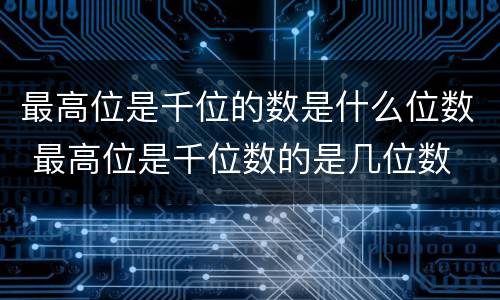 最高位是千位的数是什么位数 最高位是千位数的是几位数