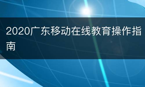 2020广东移动在线教育操作指南