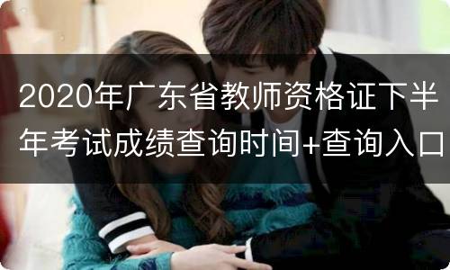2020年广东省教师资格证下半年考试成绩查询时间+查询入口