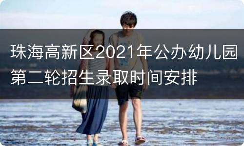 珠海高新区2021年公办幼儿园第二轮招生录取时间安排