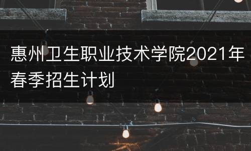 惠州卫生职业技术学院2021年春季招生计划