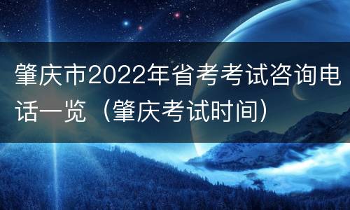 肇庆市2022年省考考试咨询电话一览（肇庆考试时间）