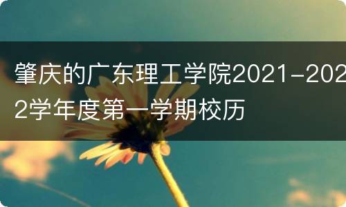 肇庆的广东理工学院2021-2022学年度第一学期校历