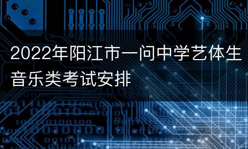 2022年阳江市一问中学艺体生音乐类考试安排