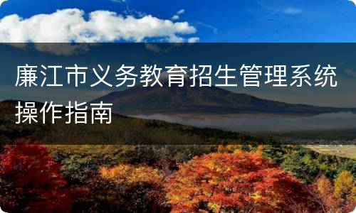 廉江市义务教育招生管理系统操作指南