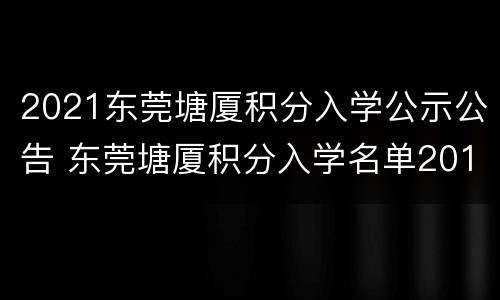 2021东莞塘厦积分入学公示公告 东莞塘厦积分入学名单2019