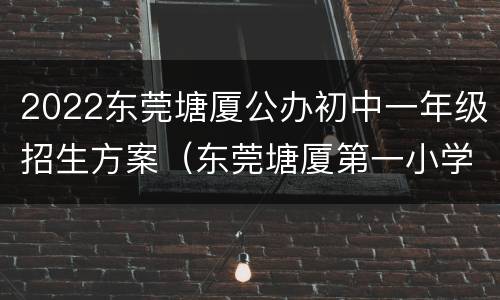 2022东莞塘厦公办初中一年级招生方案（东莞塘厦第一小学）