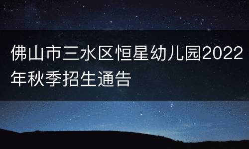 佛山市三水区恒星幼儿园2022年秋季招生通告