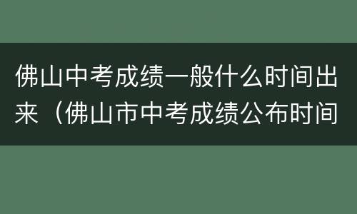 佛山中考成绩一般什么时间出来（佛山市中考成绩公布时间）