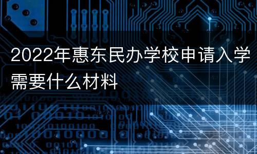 2022年惠东民办学校申请入学需要什么材料