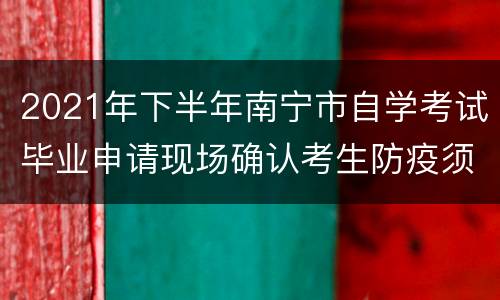 2021年下半年南宁市自学考试毕业申请现场确认考生防疫须知