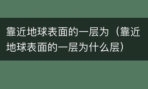 靠近地球表面的一层为（靠近地球表面的一层为什么层）