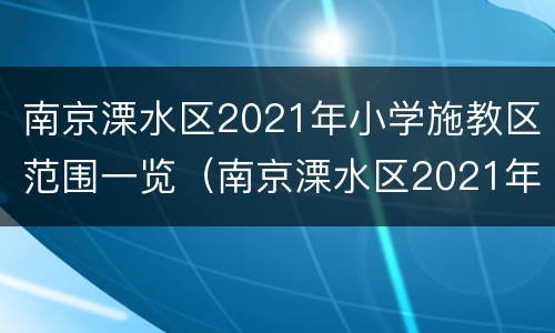 南京溧水区2021年小学施教区范围一览（南京溧水区2021年小学施教区范围一览表图片）