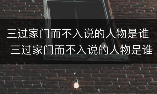 三过家门而不入说的人物是谁 三过家门而不入说的人物是谁呀