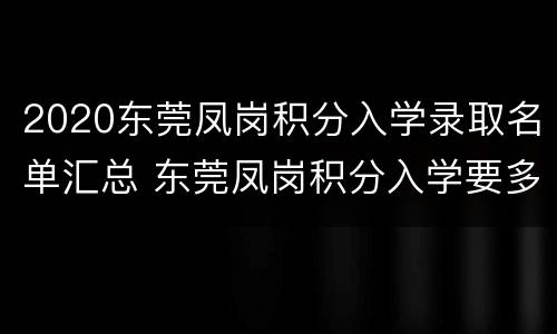 2020东莞凤岗积分入学录取名单汇总 东莞凤岗积分入学要多少分