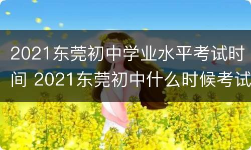 2021东莞初中学业水平考试时间 2021东莞初中什么时候考试