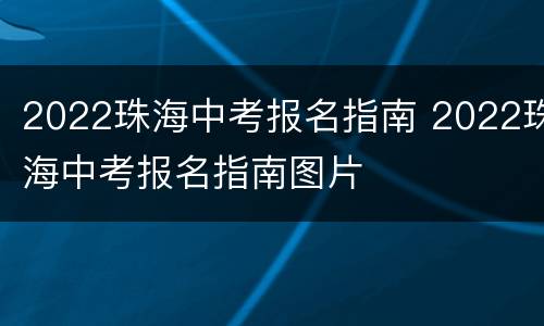 2022珠海中考报名指南 2022珠海中考报名指南图片